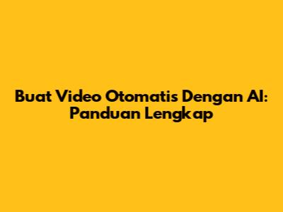 Buat Video Otomatis Dengan AI: Panduan Lengkap