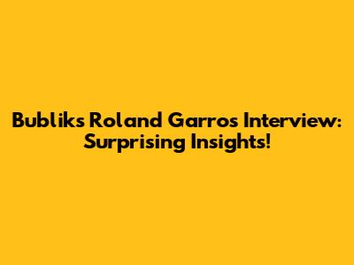 Bublik's Roland Garros Interview: Surprising Insights!