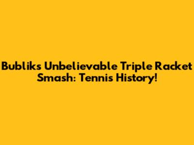 Bublik's Unbelievable Triple Racket Smash: Tennis History!