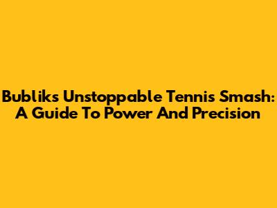 Bublik's Unstoppable Tennis Smash: A Guide To Power And Precision