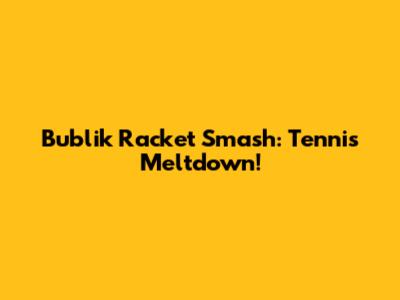 Bublik Racket Smash: Tennis Meltdown!