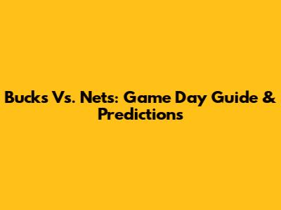 Bucks Vs. Nets: Game Day Guide & Predictions