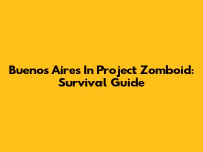 Buenos Aires In Project Zomboid: Survival Guide