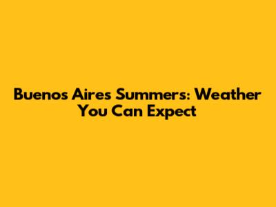 Buenos Aires Summers: Weather You Can Expect