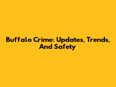 Buffalo Crime: Updates, Trends, And Safety