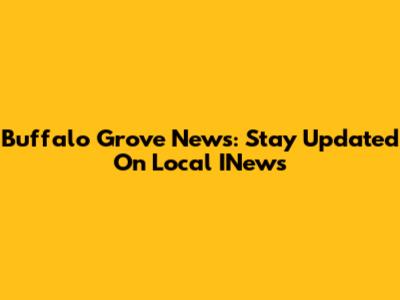 Buffalo Grove News: Stay Updated On Local INews