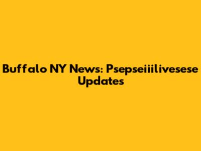 Buffalo NY News: Psepseiiilivesese Updates
