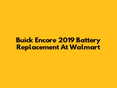 Buick Encore 2019 Battery Replacement At Walmart