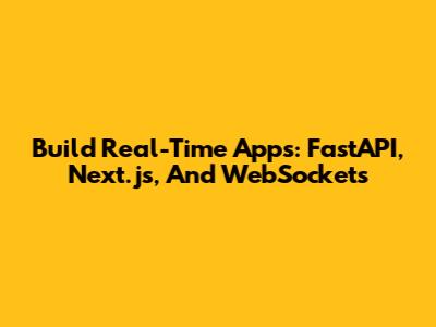 Build Real-Time Apps: FastAPI, Next.js, And WebSockets