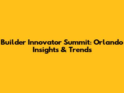Builder Innovator Summit: Orlando Insights & Trends