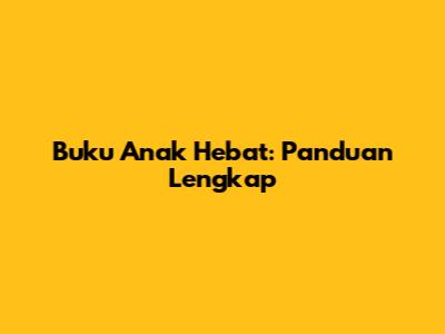 Buku Anak Hebat: Panduan Lengkap