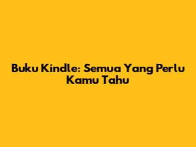 Buku Kindle: Semua Yang Perlu Kamu Tahu