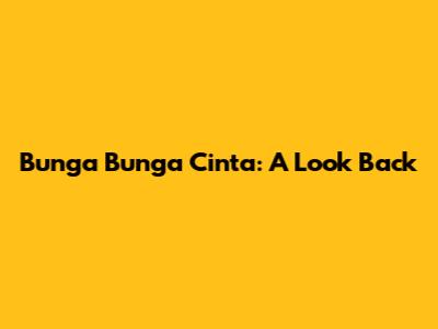 Bunga Bunga Cinta: A Look Back