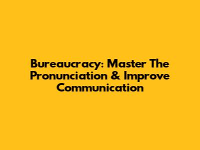 Bureaucracy: Master The Pronunciation & Improve Communication