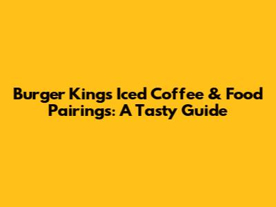 Burger King's Iced Coffee & Food Pairings: A Tasty Guide
