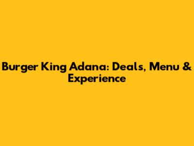 Burger King Adana: Deals, Menu & Experience