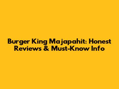 Burger King Majapahit: Honest Reviews & Must-Know Info