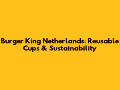 Burger King Netherlands: Reusable Cups & Sustainability