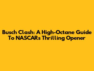Busch Clash: A High-Octane Guide To NASCAR's Thrilling Opener