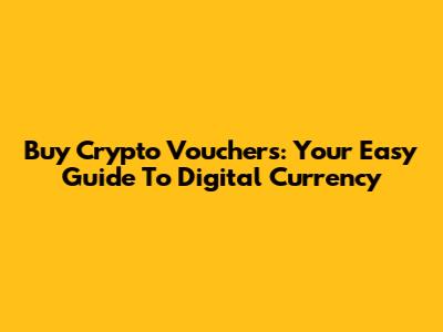 Buy Crypto Vouchers: Your Easy Guide To Digital Currency