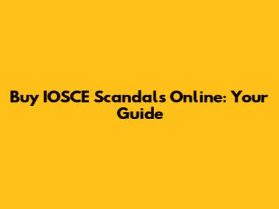 Buy IOSCE Scandals Online: Your Guide