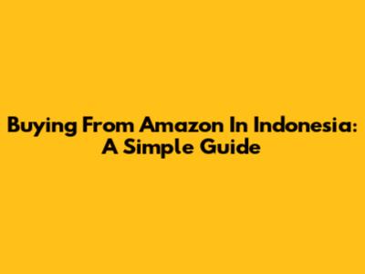 Buying From Amazon In Indonesia: A Simple Guide
