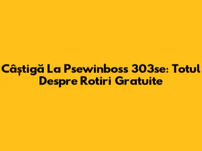 Câștigă La Psewinboss 303se: Totul Despre Rotiri Gratuite
