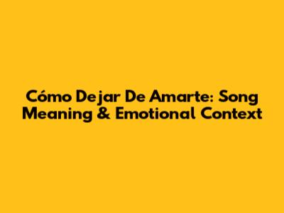 Cómo Dejar De Amarte: Song Meaning & Emotional Context
