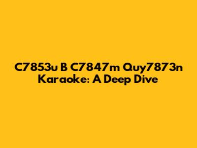 C7853u B C7847m Quy7873n Karaoke: A Deep Dive