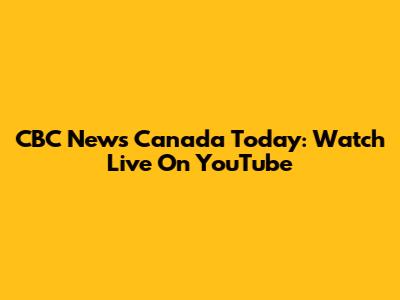 CBC News Canada Today: Watch Live On YouTube