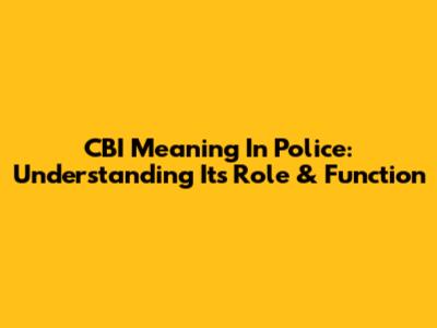 CBI Meaning In Police: Understanding Its Role & Function