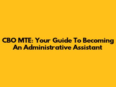 CBO MTE: Your Guide To Becoming An Administrative Assistant