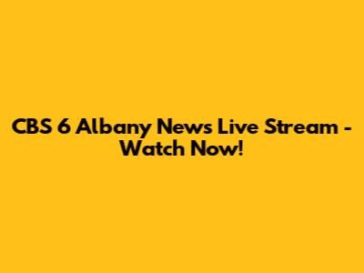 CBS 6 Albany News Live Stream - Watch Now!