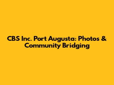 CBS Inc. Port Augusta: Photos & Community Bridging