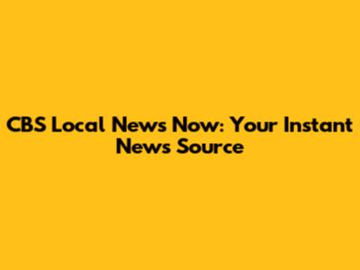 CBS Local News Now: Your Instant News Source
