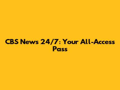CBS News 24/7: Your All-Access Pass
