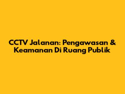 CCTV Jalanan: Pengawasan & Keamanan Di Ruang Publik