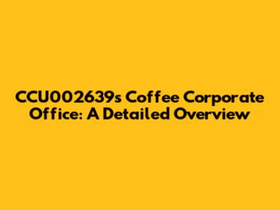 CCU002639's Coffee Corporate Office: A Detailed Overview