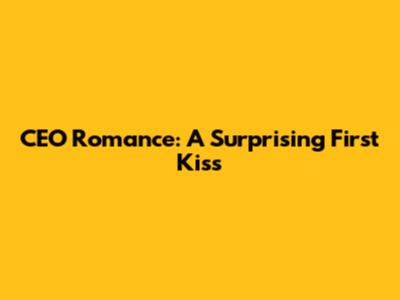 CEO Romance: A Surprising First Kiss