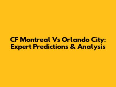 CF Montreal Vs Orlando City: Expert Predictions & Analysis