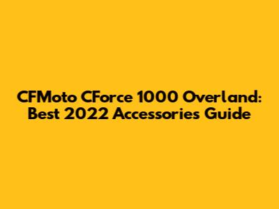 CFMoto CForce 1000 Overland: Best 2022 Accessories Guide