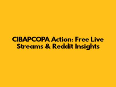 CIBAPCOPA Action: Free Live Streams & Reddit Insights
