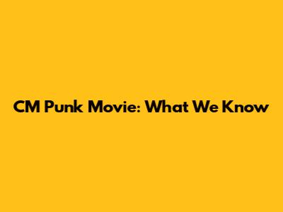 CM Punk Movie: What We Know