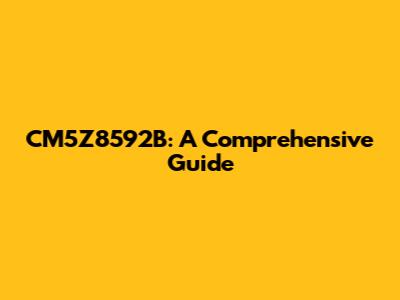CM5Z8592B: A Comprehensive Guide