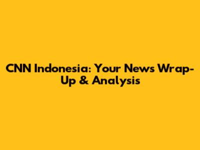CNN Indonesia: Your News Wrap-Up & Analysis