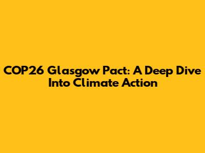 COP26 Glasgow Pact: A Deep Dive Into Climate Action