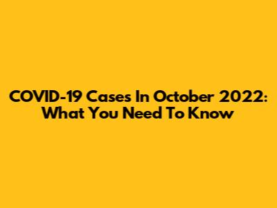 COVID-19 Cases In October 2022: What You Need To Know