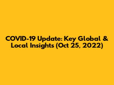 COVID-19 Update: Key Global & Local Insights (Oct 25, 2022)