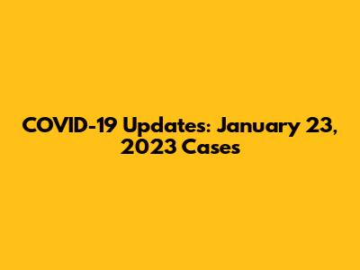 COVID-19 Updates: January 23, 2023 Cases