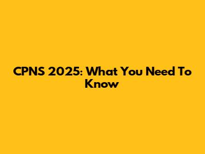 CPNS 2025: What You Need To Know